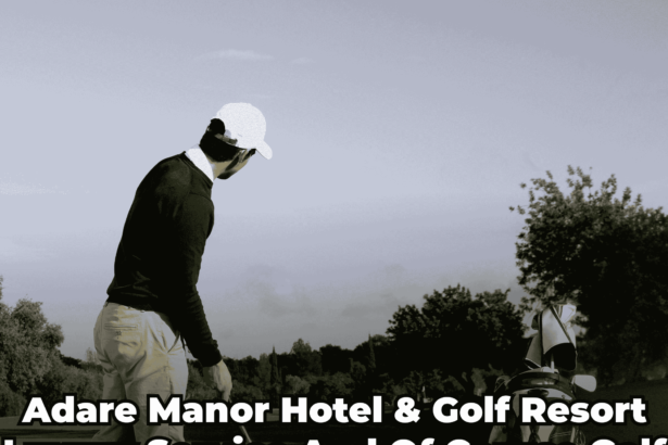 Adare Manor Hotel & Golf Resort: The Melting Pot of Luxury, Service and Of Course, Golf