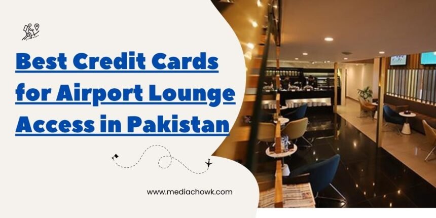 Best Credit Cards for Airport Lounge Access in Pakistan